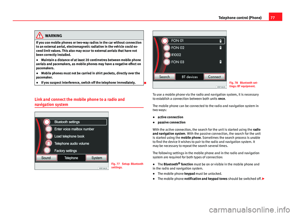 Seat Leon Sportstourer 2013  MEDIA SYSTEM 2.2 77
Telephone control (Phone)
WARNING
If you use mobile phones or two-way radios in the car without connection
to an external aerial, electromagnetic radiation in the vehicle could ex-
ceed limit value