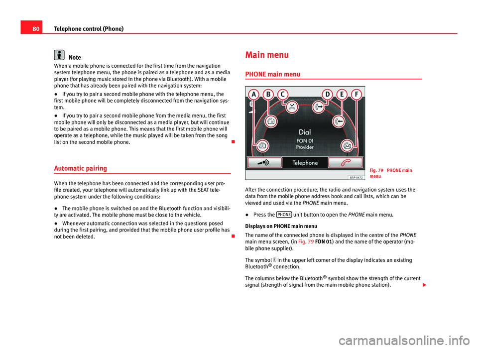 Seat Leon Sportstourer 2013  MEDIA SYSTEM 2.2 80Telephone control (Phone)
Note
When a mobile phone is connected for the first time from the navigation
system telephone menu, the phone is paired as a telephone and as a media
player (for playing mu