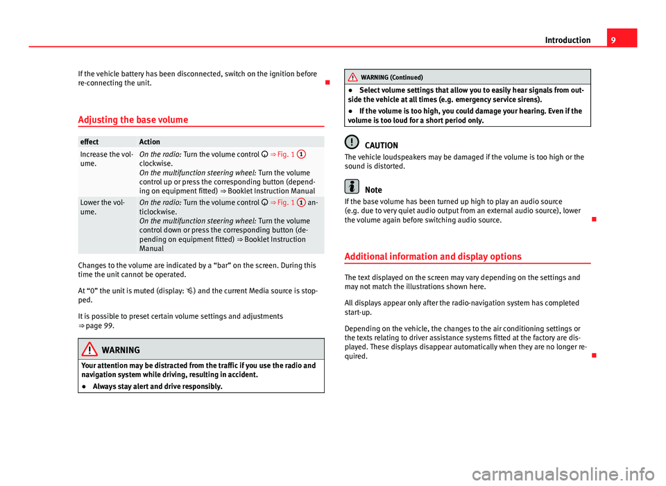 Seat Leon Sportstourer 2013  MEDIA SYSTEM 2.2 9
Introduction
If the vehicle battery has been disconnected, switch on the ignition before
re-connecting the unit. 
Adjusting the base volume
effectActionIncrease the vol-
ume.On the radio:  Turn t