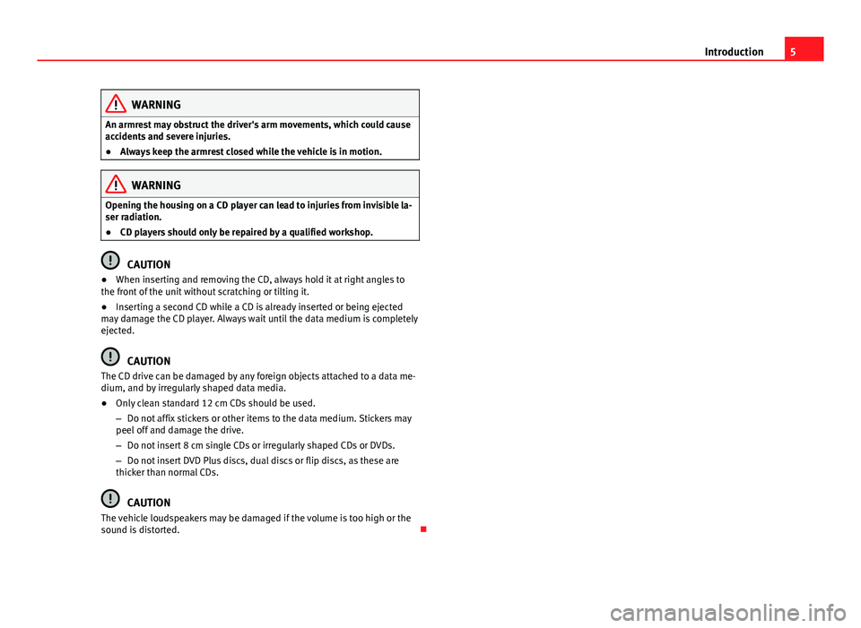 Seat Leon Sportstourer 2013  SOUND SYSTEM 2.0 5IntroductionWARNINGAn armrest may obstruct the driver's arm movements, which could causeaccidents and severe injuries.●
Always keep the armrest closed while the vehicle is in motion.
WARNINGOpe