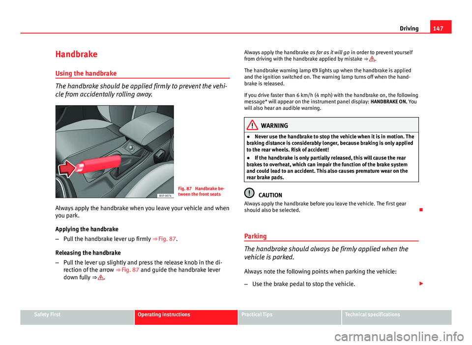 Seat Leon 5D 2012  Owners manual 147
Driving
Handbrake Using the handbrake
The handbrake should be applied firmly to prevent the vehi-
cle from accidentally rolling away.
Fig. 87  Handbrake be-
tween the front seats
Always apply the 