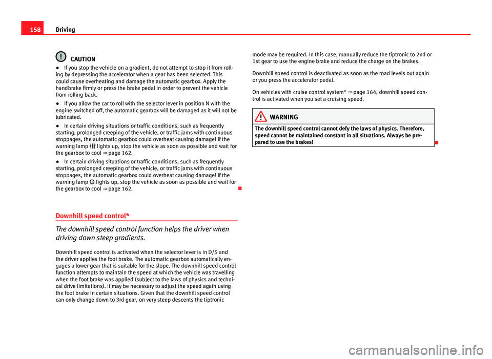 Seat Leon 5D 2012  Owners manual 158Driving
CAUTION
● If you stop the vehicle on a gradient, do not attempt to stop it from roll-
ing by depressing the accelerator when a gear has been selected. This
could cause overheating and dam