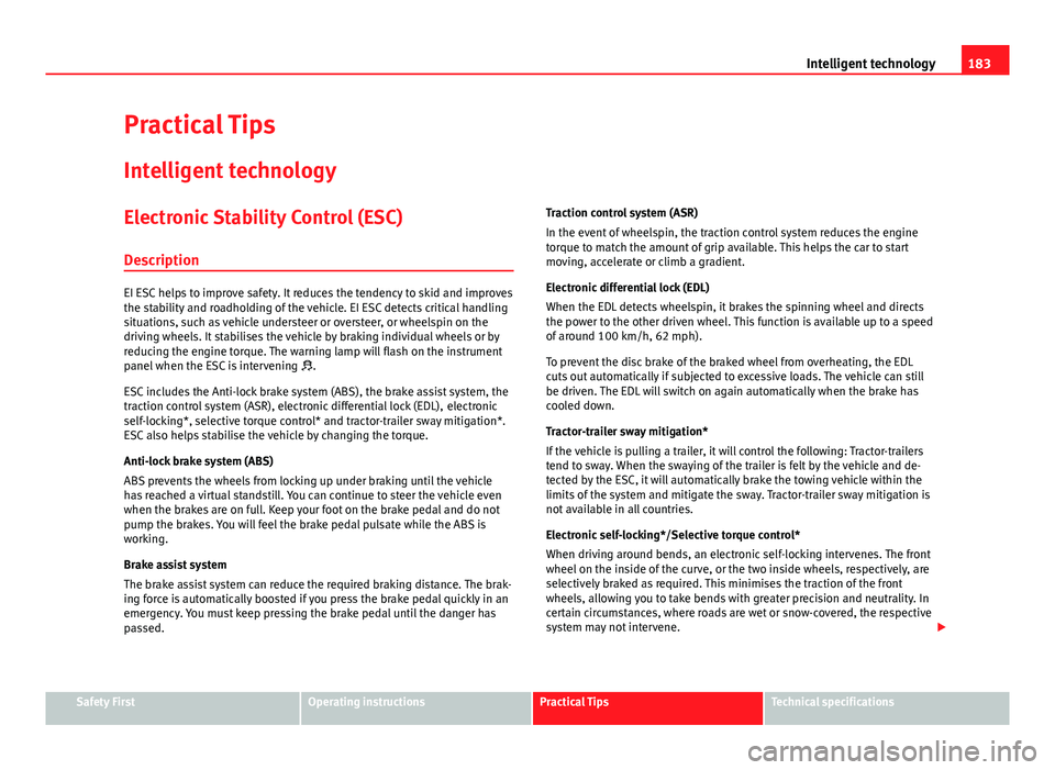 Seat Leon 5D 2012  Owners manual 183
Intelligent technology
Practical Tips Intelligent technology
Electronic Stability Control (ESC)
Description
EI ESC helps to improve safety. It reduces the tendency to skid and improves
the stabili
