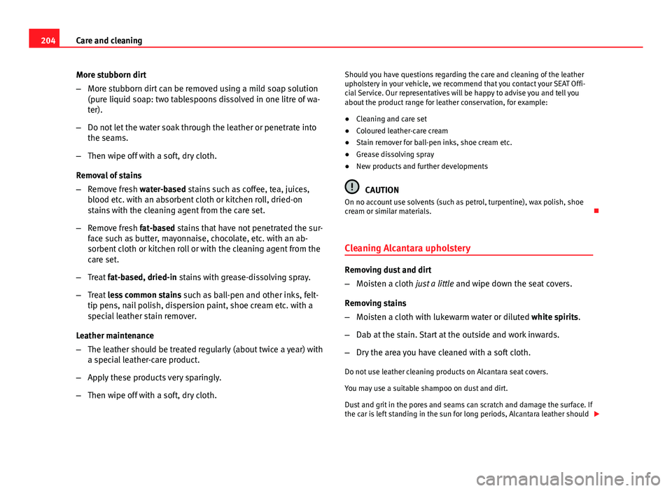 Seat Leon 5D 2012 Owners manual 204Care and cleaning
More stubborn dirt
–More stubborn dirt can be removed using a mild soap solution
(pure liquid soap: two tablespoons dissolved in one litre of wa-
ter).
– Do not let the water Seat Leon 5D 2012 Owners manual 204Care and cleaning
More stubborn dirt
–More stubborn dirt can be removed using a mild soap solution
(pure liquid soap: two tablespoons dissolved in one litre of wa-
ter).
– Do not let the water