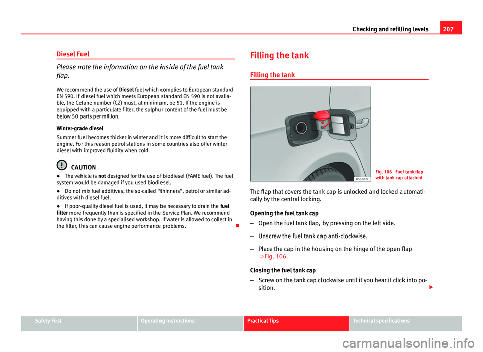 Seat Leon 5D 2012 Owners Guide 207
Checking and refilling levels
Diesel Fuel
Please note the information on the inside of the fuel tank
flap.
We recommend the use of Diesel fuel which complies to European standard
EN 590. If diese Seat Leon 5D 2012 Owners Guide 207
Checking and refilling levels
Diesel Fuel
Please note the information on the inside of the fuel tank
flap.
We recommend the use of Diesel fuel which complies to European standard
EN 590. If diese