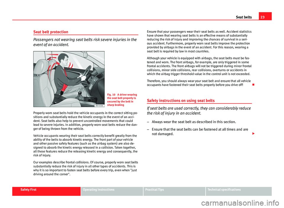 Seat Leon 5D 2012 Owners Guide 23
Seat belts
Seat belt protection
Passengers not wearing seat belts risk severe injuries in the
event of an accident.
Fig. 10 A driver wearing
the seat belt properly is
secured by the belt in
sharp Seat Leon 5D 2012 Owners Guide 23
Seat belts
Seat belt protection
Passengers not wearing seat belts risk severe injuries in the
event of an accident.
Fig. 10 A driver wearing
the seat belt properly is
secured by the belt in
sharp