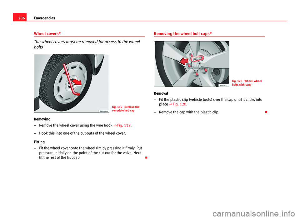 Seat Leon 5D 2012 Owners manual 236Emergencies
Wheel covers*
The wheel covers must be removed for access to the wheel
bolts
Fig. 119 Remove the
complete hub cap
Removing
– Remove the wheel cover using the wire hook ⇒ Fig. 11 Seat Leon 5D 2012 Owners manual 236Emergencies
Wheel covers*
The wheel covers must be removed for access to the wheel
bolts
Fig. 119 Remove the
complete hub cap
Removing
– Remove the wheel cover using the wire hook ⇒ Fig. 11