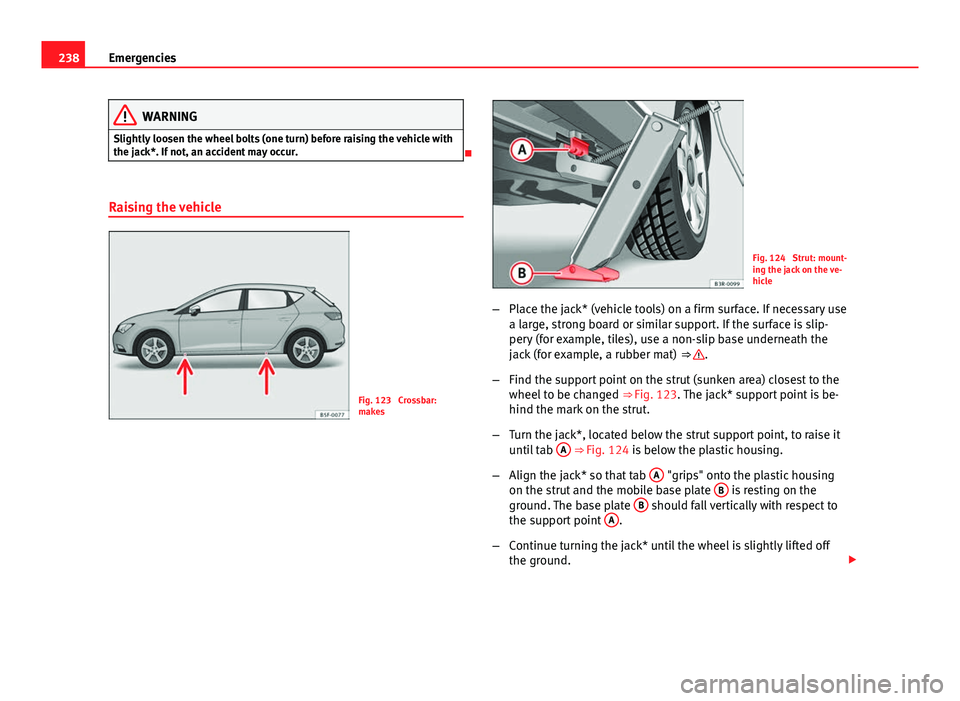 Seat Leon 5D 2012 Owners manual 238Emergencies
WARNING
Slightly loosen the wheel bolts (one turn) before raising the vehicle with
the jack*. If not, an accident may occur.
Raising the vehicle
Fig. 123 Crossbar:
makes
Fig. 124 Seat Leon 5D 2012 Owners manual 238Emergencies
WARNING
Slightly loosen the wheel bolts (one turn) before raising the vehicle with
the jack*. If not, an accident may occur.
Raising the vehicle
Fig. 123 Crossbar:
makes
Fig. 124