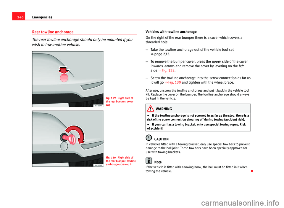 Seat Leon 5D 2012  Owners manual 246Emergencies
Rear towline anchorage
The rear towline anchorage should only be mounted if you
wish to tow another vehicle.
Fig. 129  Right side of
the rear bumper: cover
cap
Fig. 130  Right side of
t