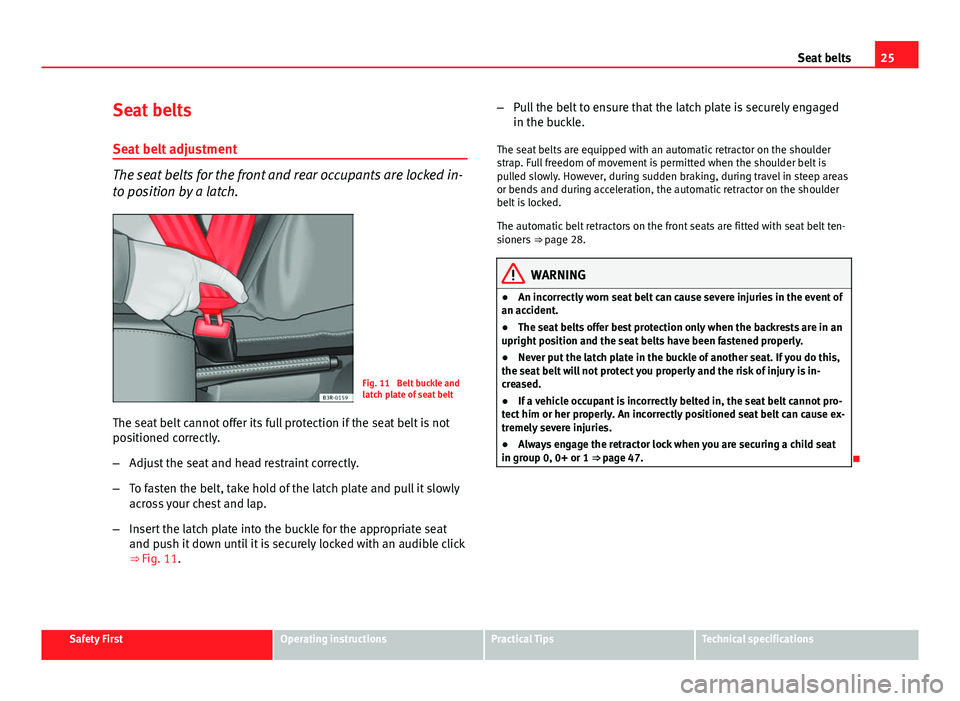 Seat Leon 5D 2012 Owners Guide 25
Seat belts
Seat belts
Seat belt adjustment
The seat belts for the front and rear occupants are locked in-
to position by a latch.
Fig. 11 Belt buckle and
latch plate of seat belt
The seat belt can Seat Leon 5D 2012 Owners Guide 25
Seat belts
Seat belts
Seat belt adjustment
The seat belts for the front and rear occupants are locked in-
to position by a latch.
Fig. 11 Belt buckle and
latch plate of seat belt
The seat belt can