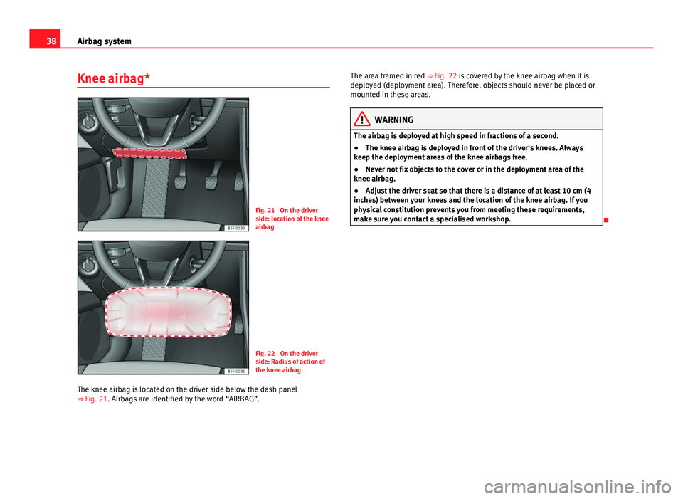 Seat Leon 5D 2012 Owners Guide 38Airbag system
Knee airbag*
Fig. 21 On the driver
side: location of the knee
airbag
Fig. 22 On the driver
side: Radius of action of
the knee airbag
The knee airbag is located on the driver side bel Seat Leon 5D 2012 Owners Guide 38Airbag system
Knee airbag*
Fig. 21 On the driver
side: location of the knee
airbag
Fig. 22 On the driver
side: Radius of action of
the knee airbag
The knee airbag is located on the driver side bel