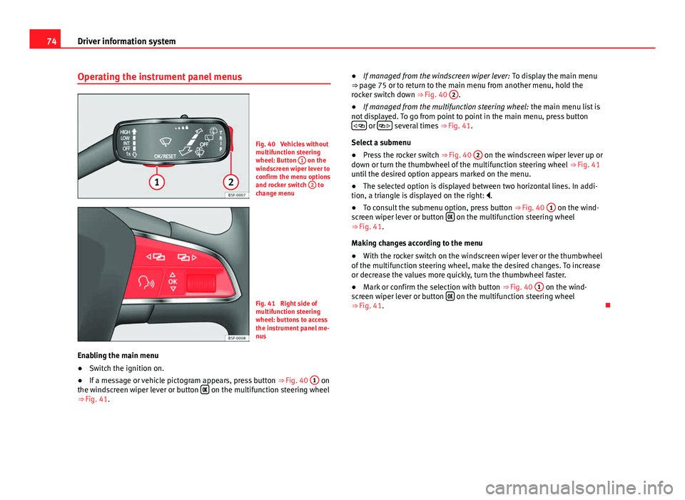 Seat Leon 5D 2012 Owners manual 74Driver information system
Operating the instrument panel menus
Fig. 40 Vehicles without
multifunction steering
wheel: Button 1
on the
windscreen wiper lever to
confirm the menu options
and rocker Seat Leon 5D 2012 Owners manual 74Driver information system
Operating the instrument panel menus
Fig. 40 Vehicles without
multifunction steering
wheel: Button 1
on the
windscreen wiper lever to
confirm the menu options
and rocker