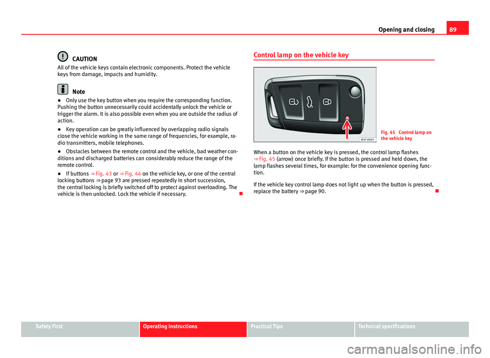 Seat Leon 5D 2012 User Guide 89
Opening and closing
CAUTION
All of the vehicle keys contain electronic components. Protect the vehicle
keys from damage, impacts and humidity.
Note
● Only use the key button when you require the Seat Leon 5D 2012 User Guide 89
Opening and closing
CAUTION
All of the vehicle keys contain electronic components. Protect the vehicle
keys from damage, impacts and humidity.
Note
● Only use the key button when you require the