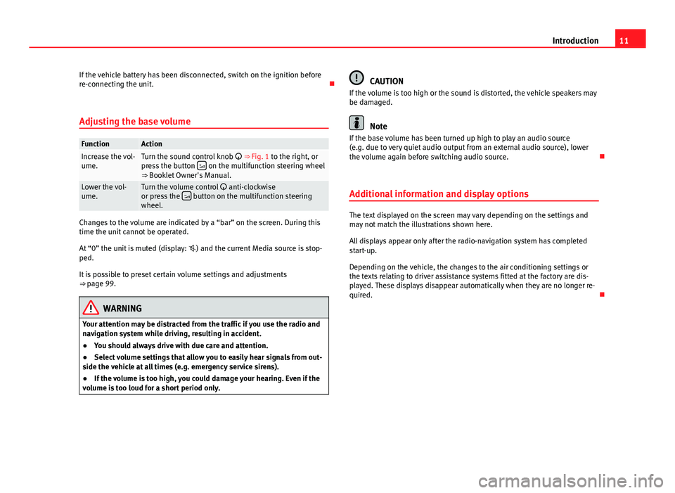 Seat Leon 5D 2012  MEDIA SYSTEM 2.2 11
Introduction
If the vehicle battery has been disconnected, switch on the ignition before
re-connecting the unit. 
Adjusting the base volume
FunctionActionIncrease the vol-
ume.Turn the sound con
