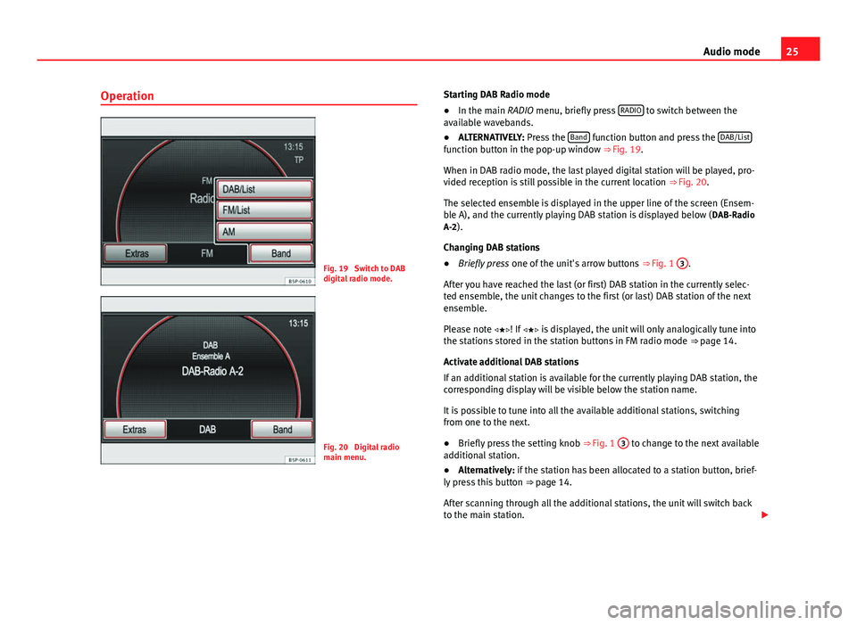 Seat Leon 5D 2012 MEDIA SYSTEM 2.2 25
Audio mode
Operation
Fig. 19 Switch to DAB
digital radio mode.
Fig. 20 Digital radio
main menu. Starting DAB Radio mode
●
In the main RADIO menu, briefly press RADIO
to switch between the
ava Seat Leon 5D 2012 MEDIA SYSTEM 2.2 25
Audio mode
Operation
Fig. 19 Switch to DAB
digital radio mode.
Fig. 20 Digital radio
main menu. Starting DAB Radio mode
●
In the main RADIO menu, briefly press RADIO
to switch between the
ava