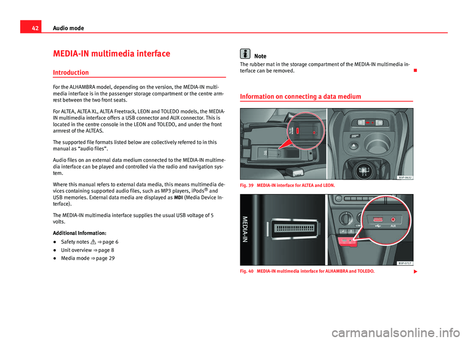 Seat Leon 5D 2012 MEDIA SYSTEM 2.2 42Audio mode
MEDIA-IN multimedia interface
Introduction
For the ALHAMBRA model, depending on the version, the MEDIA-IN multi-
media interface is in the passenger storage compartment or the centre arm- Seat Leon 5D 2012 MEDIA SYSTEM 2.2 42Audio mode
MEDIA-IN multimedia interface
Introduction
For the ALHAMBRA model, depending on the version, the MEDIA-IN multi-
media interface is in the passenger storage compartment or the centre arm-