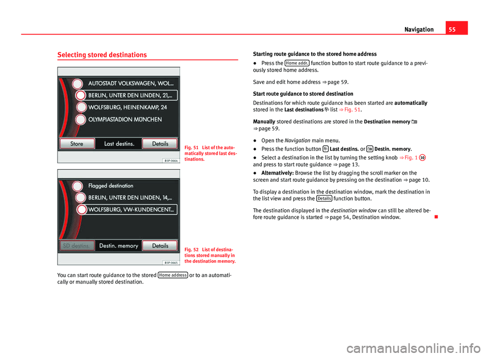 Seat Leon 5D 2012 MEDIA SYSTEM 2.2 55
Navigation
Selecting stored destinations
Fig. 51 List of the auto-
matically stored last des-
tinations.
Fig. 52 List of destina-
tions stored manually in
the destination memory.
You can start ro Seat Leon 5D 2012 MEDIA SYSTEM 2.2 55
Navigation
Selecting stored destinations
Fig. 51 List of the auto-
matically stored last des-
tinations.
Fig. 52 List of destina-
tions stored manually in
the destination memory.
You can start ro