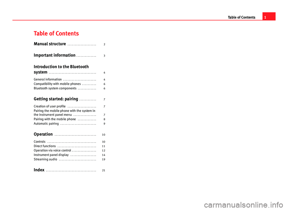 Seat Leon 5D 2012 BLUETOOTH SYSTEM Table of Contents
Manual structure . . . . . . . . . . . . . . . . . . . . 2
Important information . . . . . . . . . . . . . . 3
Introduction to the Bluetooth
system . . . . . . . . . . . . . . . . Seat Leon 5D 2012 BLUETOOTH SYSTEM Table of Contents
Manual structure . . . . . . . . . . . . . . . . . . . . 2
Important information . . . . . . . . . . . . . . 3
Introduction to the Bluetooth
system . . . . . . . . . . . . . . . .