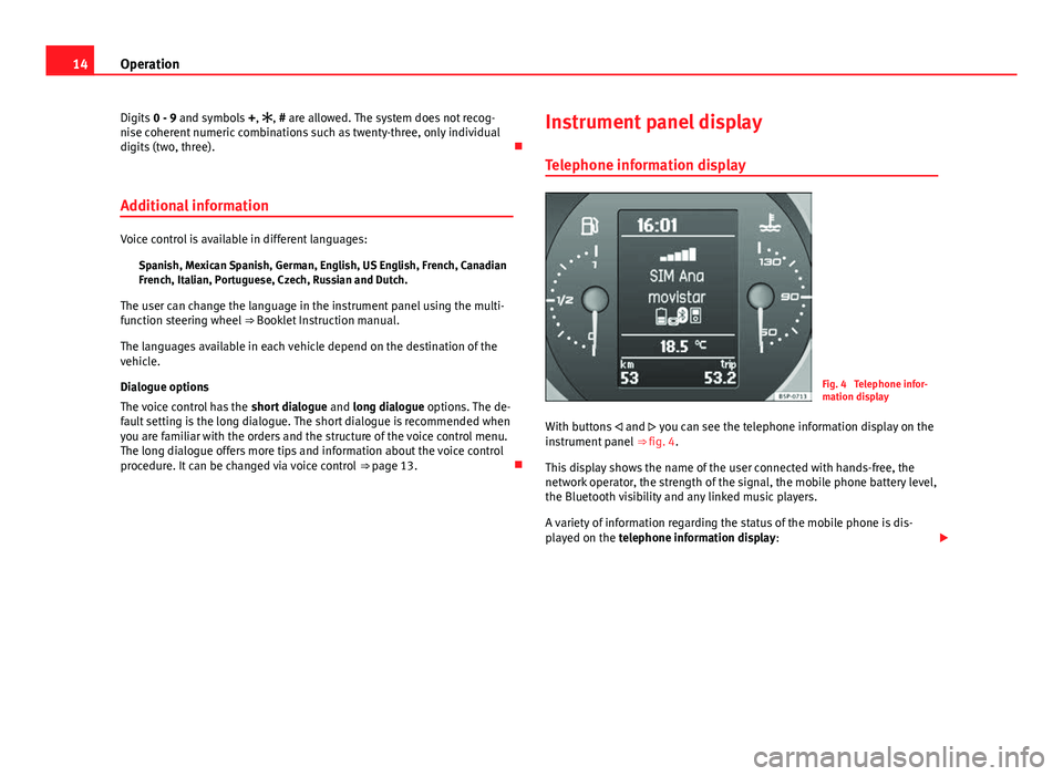 Seat Leon 5D 2012 BLUETOOTH SYSTEM 14Operation
Digits 0 - 9 and symbols +, , # are allowed. The system does not recog-
nise coherent numeric combinations such as twenty-three, only individual
digits (two, three).
Additional in Seat Leon 5D 2012 BLUETOOTH SYSTEM 14Operation
Digits 0 - 9 and symbols +, , # are allowed. The system does not recog-
nise coherent numeric combinations such as twenty-three, only individual
digits (two, three).
Additional in