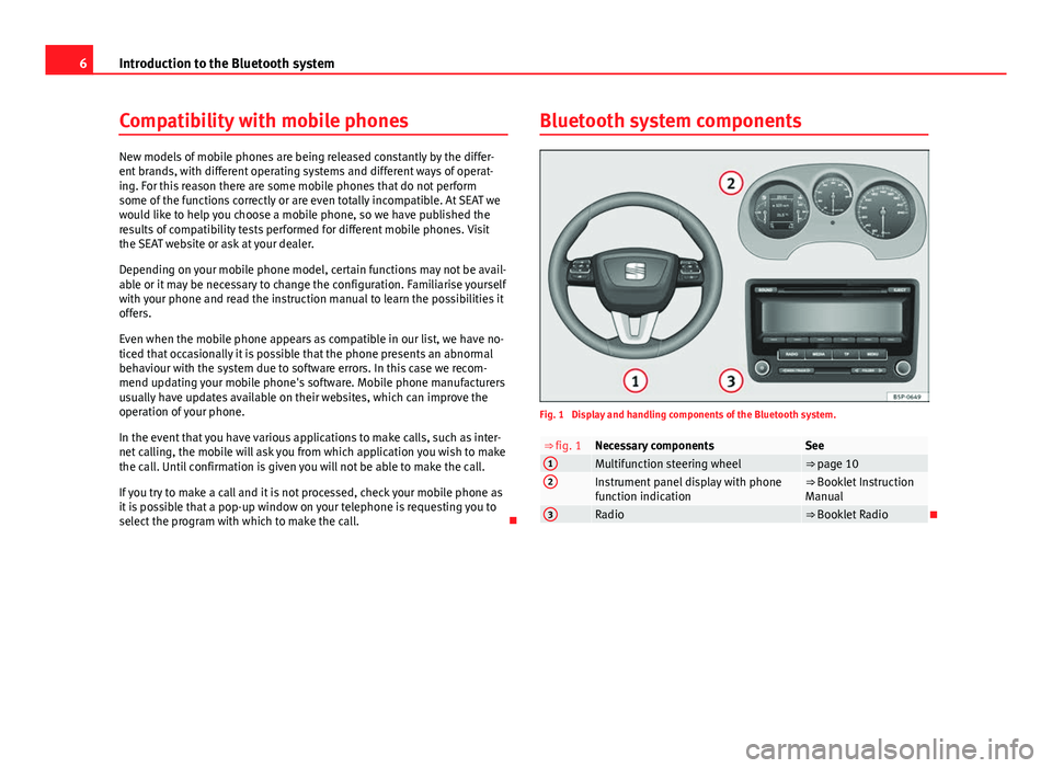 Seat Leon 5D 2012 BLUETOOTH SYSTEM 6Introduction to the Bluetooth system
Compatibility with mobile phones
New models of mobile phones are being released constantly by the differ-
ent brands, with different operating systems and differe Seat Leon 5D 2012 BLUETOOTH SYSTEM 6Introduction to the Bluetooth system
Compatibility with mobile phones
New models of mobile phones are being released constantly by the differ-
ent brands, with different operating systems and differe