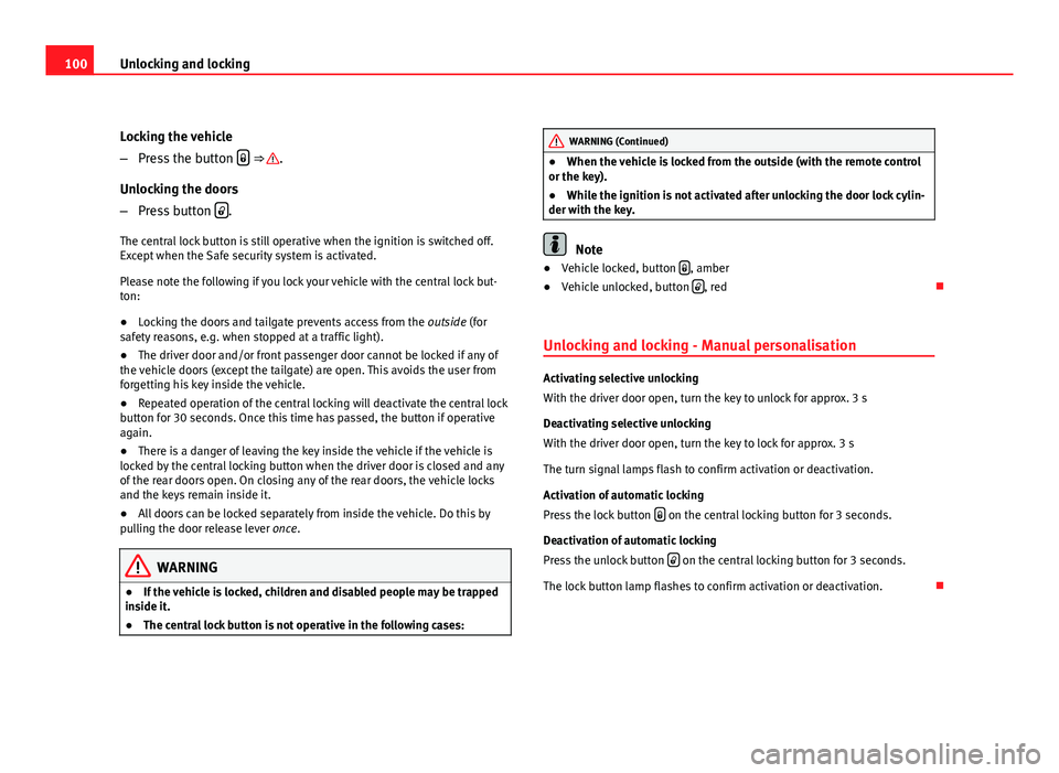 Seat Leon 5D 2011  Owners manual 100Unlocking and locking
Locking the vehicle
–Press the button  
 ⇒ .
Unlocking the doors
– Press button  
.
The central lock button is still operative when the ignition is switched off.