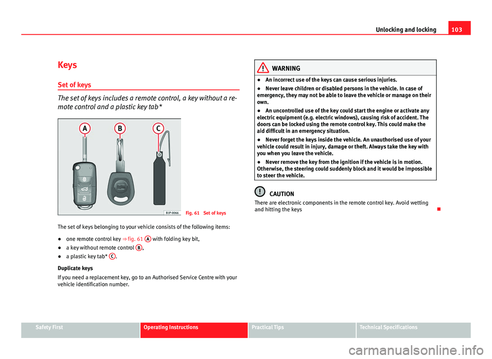 Seat Leon 5D 2011  Owners manual 103
Unlocking and locking
Keys
Set of keys
The set of keys includes a remote control, a key without a re-
mote control and a plastic key tab*
Fig. 61  Set of keys
The set of keys belonging to your veh