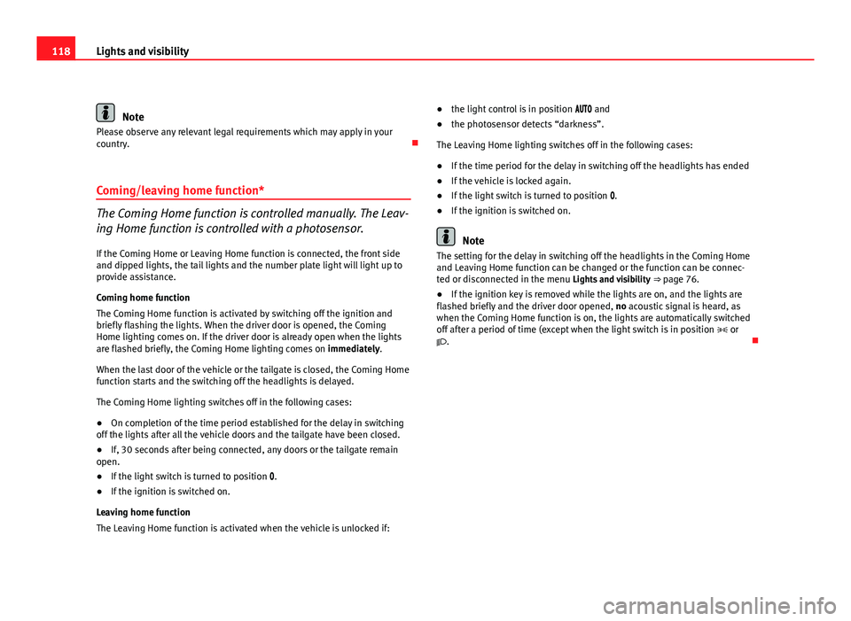 Seat Leon 5D 2011  Owners manual 118Lights and visibility
Note
Please observe any relevant legal requirements which may apply in your
country. 
Coming/leaving home function*
The Coming Home function is controlled manually. The Lea