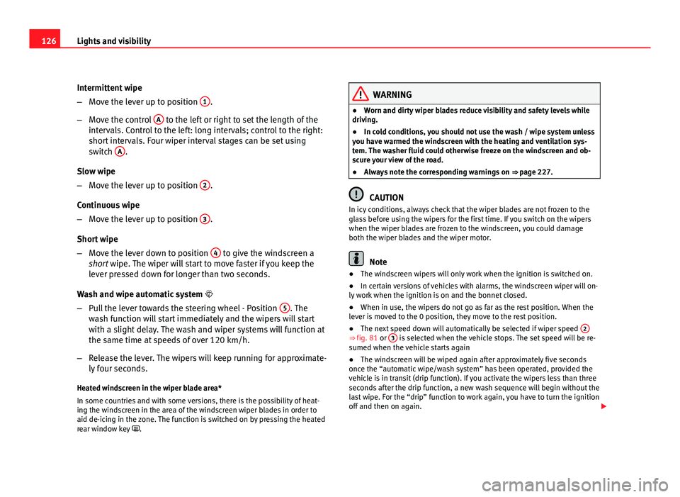 Seat Leon 5D 2011  Owners manual 126Lights and visibility
Intermittent wipe
–Move the lever up to position  1
.
– Move the control  A
 to the left or right to set the length of the
intervals. Control to the left: long intervals; 