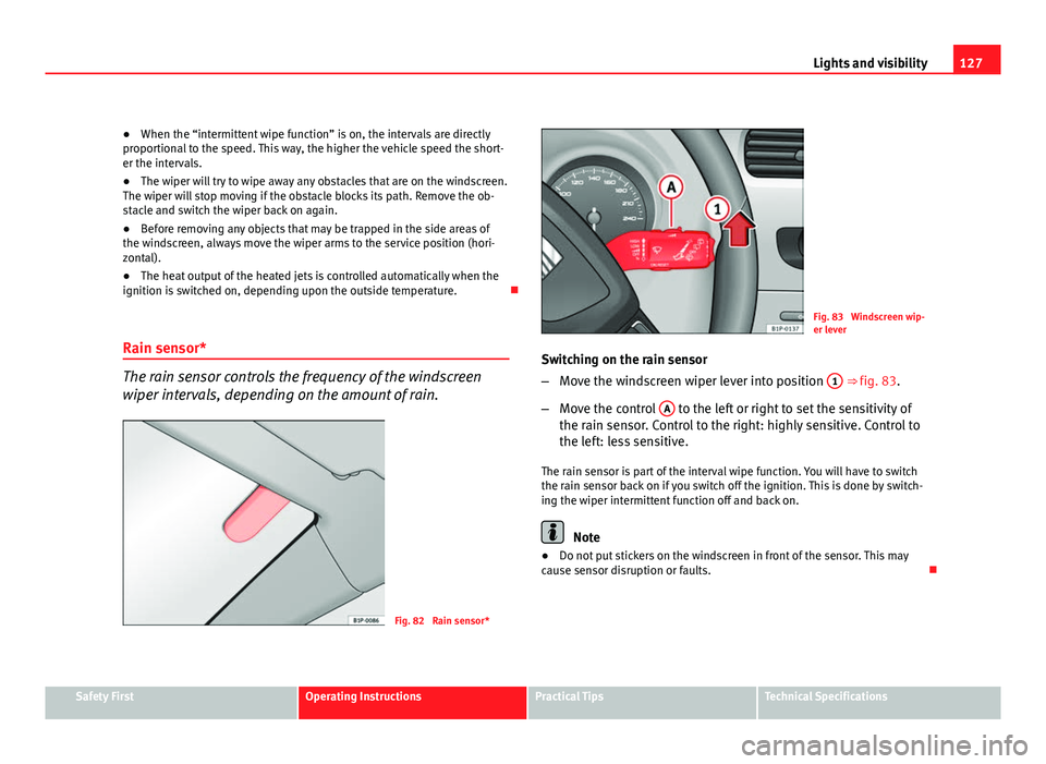 Seat Leon 5D 2011 User Guide 127
Lights and visibility
● When the “intermittent wipe function” is on, the intervals are directly
proportional to the speed. This way, the higher the vehicle speed the short-
er the intervals.