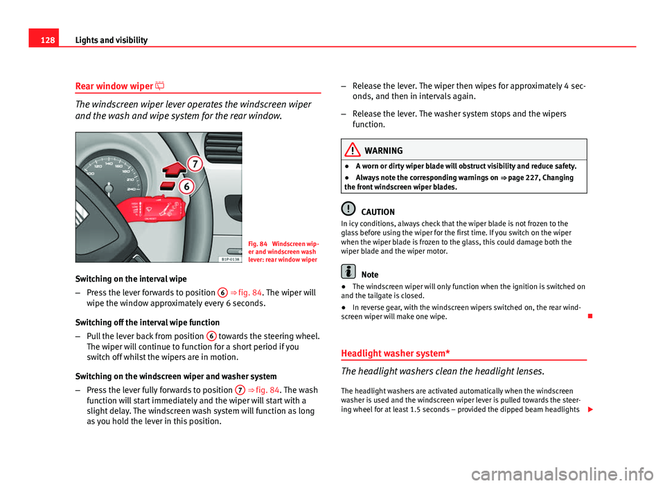 Seat Leon 5D 2011  Owners manual 128Lights and visibility
Rear window wiper 
The windscreen wiper lever operates the windscreen wiper
and the wash and wipe system for the rear window.
Fig. 84  Windscreen wip-
er and windscreen was