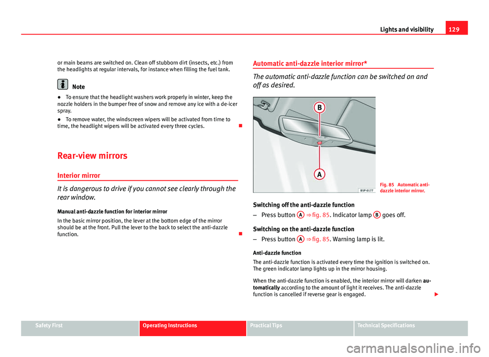 Seat Leon 5D 2011  Owners manual 129
Lights and visibility
or main beams are switched on. Clean off stubborn dirt (insects, etc.) from
the headlights at regular intervals, for instance when filling the fuel tank.
Note
● To ensure t