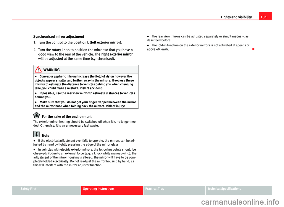 Seat Leon 5D 2011  Owners manual 131
Lights and visibility
Synchronised mirror adjustment
1. Turn the control to the position  L (left exterior mirror).
2. Turn the rotary knob to position the mirror so that you have a good view to t