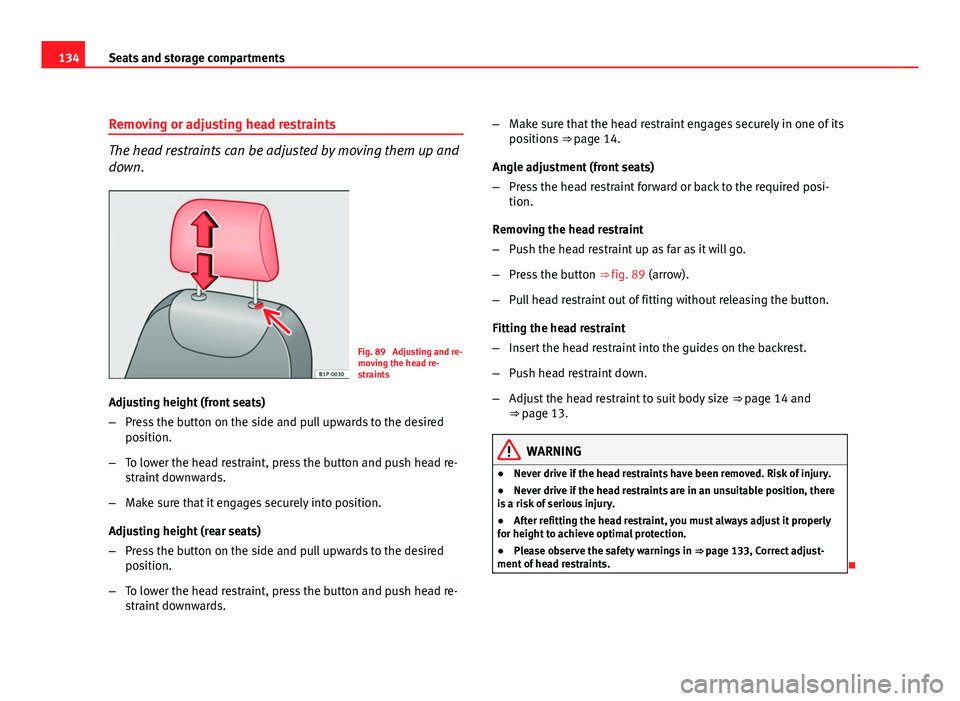 Seat Leon 5D 2011  Owners manual 134Seats and storage compartments
Removing or adjusting head restraints
The head restraints can be adjusted by moving them up and
down.
Fig. 89  Adjusting and re-
moving the head re-
straints
Adjustin