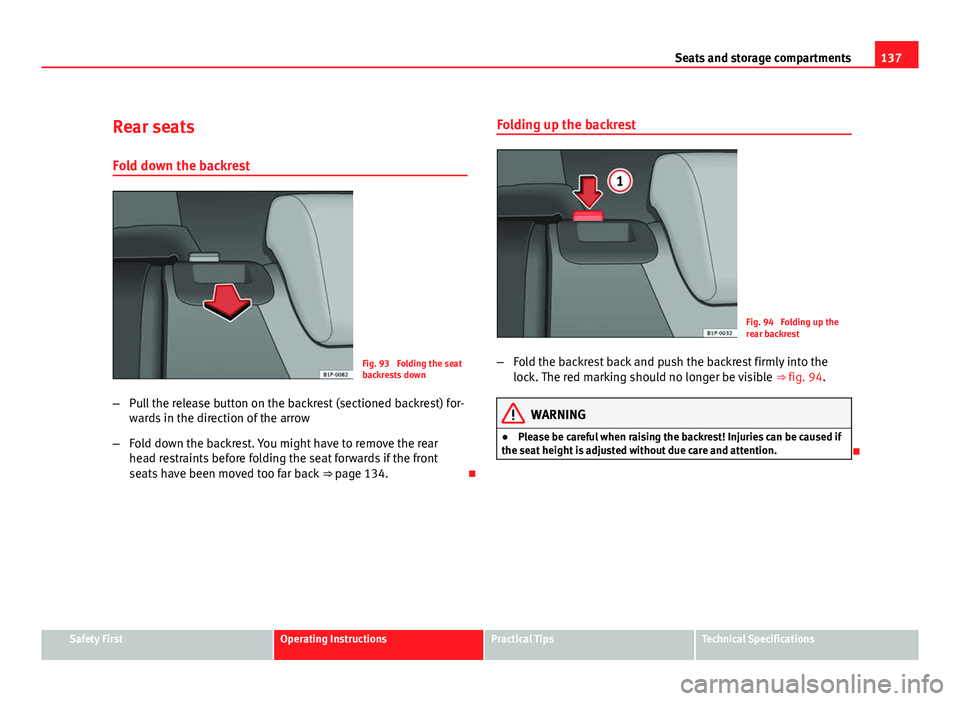 Seat Leon 5D 2011  Owners manual 137
Seats and storage compartments
Rear seats
Fold down the backrest
Fig. 93  Folding the seat
backrests down
– Pull the release button on the backrest (sectioned backrest) for-
wards in the directi