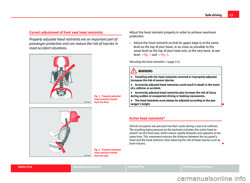 Seat Leon 5D 2011 Owners manual 13
Safe driving
Correct adjustment of front seat head restraints
Properly adjusted head restraints are an important part of
passenger protection and can reduce the risk of injuries in
most accident si Seat Leon 5D 2011 Owners manual 13
Safe driving
Correct adjustment of front seat head restraints
Properly adjusted head restraints are an important part of
passenger protection and can reduce the risk of injuries in
most accident si