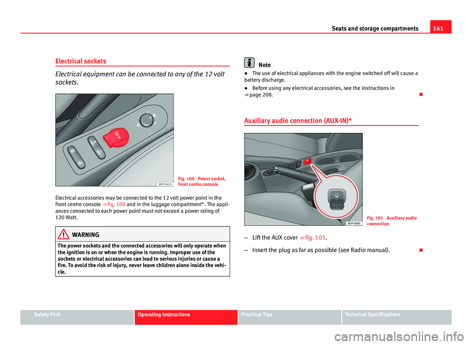 Seat Leon 5D 2011 Owners manual 141
Seats and storage compartments
Electrical sockets
Electrical equipment can be connected to any of the 12 volt
sockets.
Fig. 100 Power socket,
front centre console
Electrical accessories may be co Seat Leon 5D 2011 Owners manual 141
Seats and storage compartments
Electrical sockets
Electrical equipment can be connected to any of the 12 volt
sockets.
Fig. 100 Power socket,
front centre console
Electrical accessories may be co