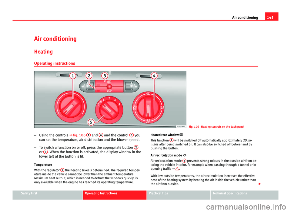 Seat Leon 5D 2011 Owners Guide 145
Air conditioning
Air conditioning Heating
Operating instructions
Fig. 106 Heating controls on the dash panel
– Using the controls ⇒ fig. 106 1
and 4 and the control 5 you
can set the tem Seat Leon 5D 2011 Owners Guide 145
Air conditioning
Air conditioning Heating
Operating instructions
Fig. 106 Heating controls on the dash panel
– Using the controls ⇒ fig. 106 1
and 4 and the control 5 you
can set the tem