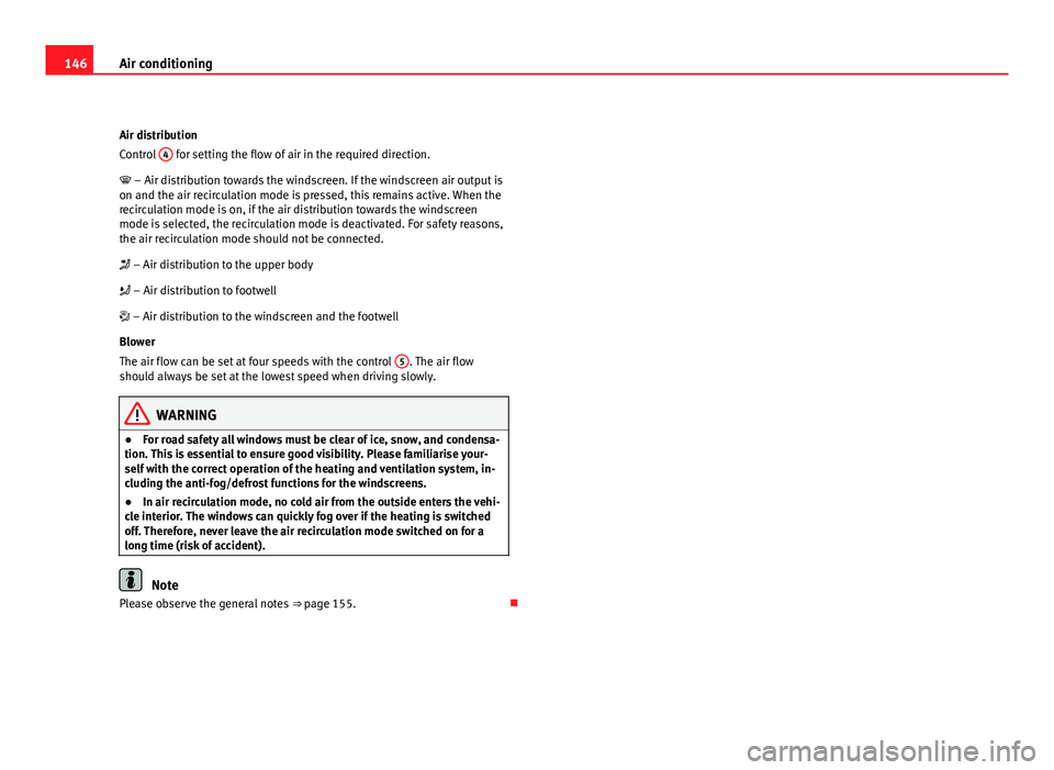 Seat Leon 5D 2011  Owners manual 146Air conditioning
Air distribution
Control  4
 for setting the flow of air in the required direction.
 – Air distribution towards the windscreen. If the windscreen air output is
on and the air 