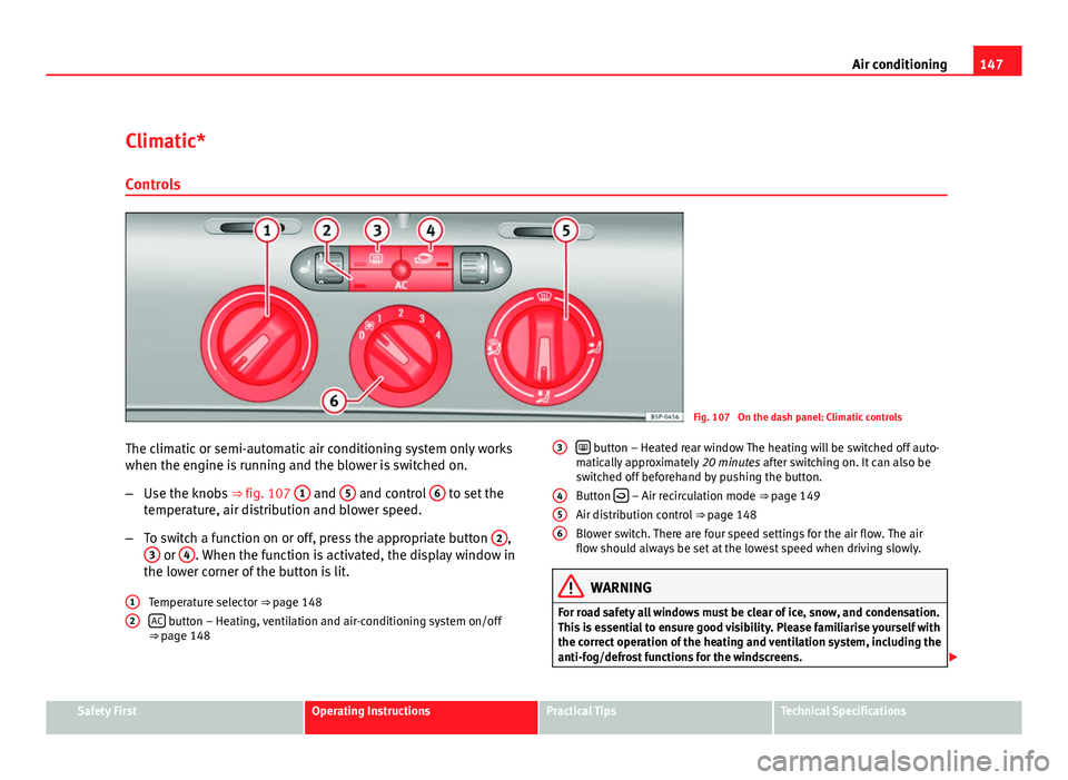 Seat Leon 5D 2011 Owners Guide 147
Air conditioning
Climatic* Controls
Fig. 107 On the dash panel: Climatic controls
The climatic or semi-automatic air conditioning system only works
when the engine is running and the blower is sw Seat Leon 5D 2011 Owners Guide 147
Air conditioning
Climatic* Controls
Fig. 107 On the dash panel: Climatic controls
The climatic or semi-automatic air conditioning system only works
when the engine is running and the blower is sw