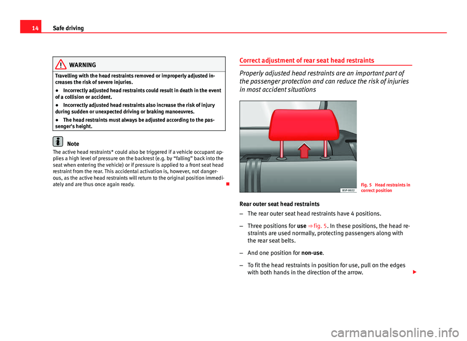 Seat Leon 5D 2011 User Guide 14Safe driving
WARNING
Travelling with the head restraints removed or improperly adjusted in-
creases the risk of severe injuries.
● Incorrectly adjusted head restraints could result in death in the