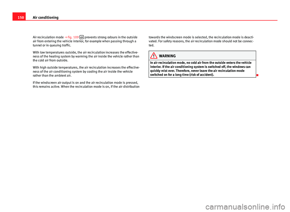 Seat Leon 5D 2011 User Guide 150Air conditioning
Air recirculation mode ⇒ fig. 109  
 prevents strong odours in the outside
air from entering the vehicle interior, for example when passing through a
tunnel or in queuing tr