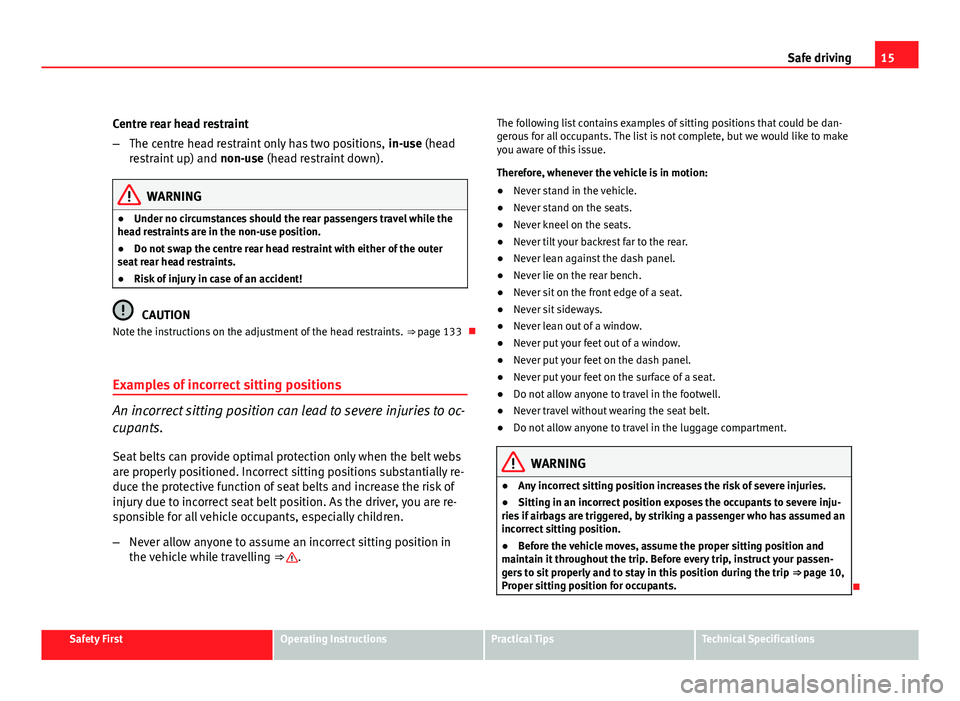 Seat Leon 5D 2011 User Guide 15
Safe driving
Centre rear head restraint
– The centre head restraint only has two positions,  in-use (head
restraint up) and  non-use (head restraint down).
WARNING
● Under no circumstances shou