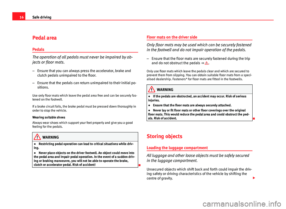 Seat Leon 5D 2011  Owners manual 16Safe driving
Pedal area
Pedals
The operation of all pedals must never be impaired by ob-
jects or floor mats. – Ensure that you can always press the accelerator, brake and
clutch pedals unimpaired