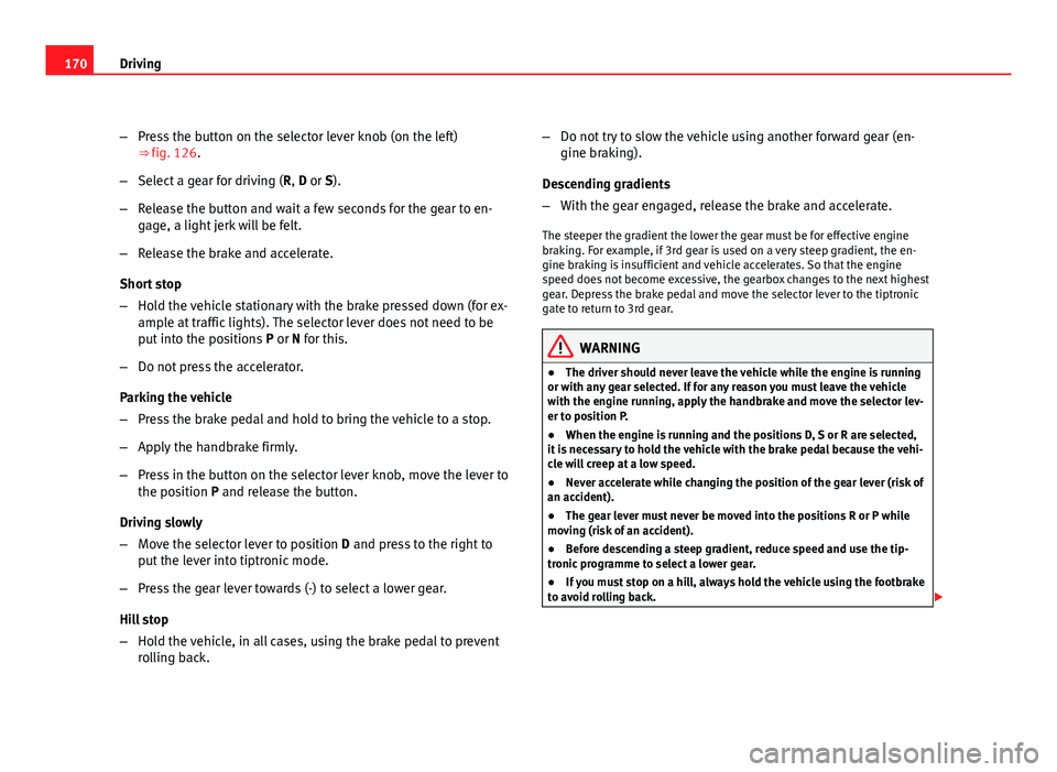 Seat Leon 5D 2011 Service Manual 170Driving
–Press the button on the selector lever knob (on the left)
⇒ fig. 126.
– Select a gear for driving ( R, D or S).
– Release the button and wait a few seconds for the gear to en-
ga Seat Leon 5D 2011 Service Manual 170Driving
–Press the button on the selector lever knob (on the left)
⇒ fig. 126.
– Select a gear for driving ( R, D or S).
– Release the button and wait a few seconds for the gear to en-
ga