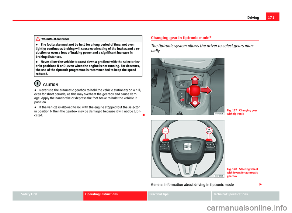 Seat Leon 5D 2011  Owners manual 171
Driving
WARNING (Continued)
● The footbrake must not be held for a long period of time, not even
lightly; continuous braking will cause overheating of the brakes and a re-
duction or even a loss