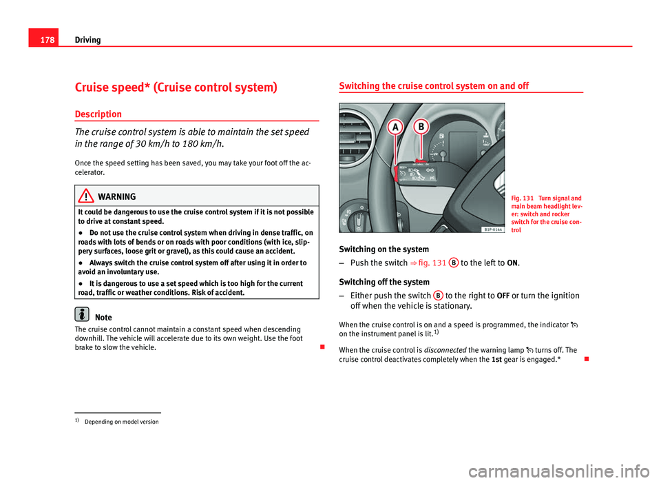 Seat Leon 5D 2011  Owners manual 178Driving
Cruise speed* (Cruise control system)
Description
The cruise control system is able to maintain the set speed
in the range of 30 km/h to 180 km/h.
Once the speed setting has been saved, you