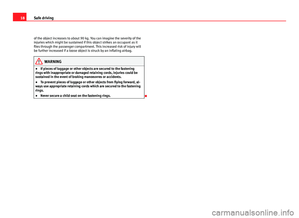 Seat Leon 5D 2011 User Guide 18Safe driving
of the object increases to about 90 kg. You can imagine the severity of the
injuries which might be sustained if this object strikes an occupant as it
flies through the passenger compar