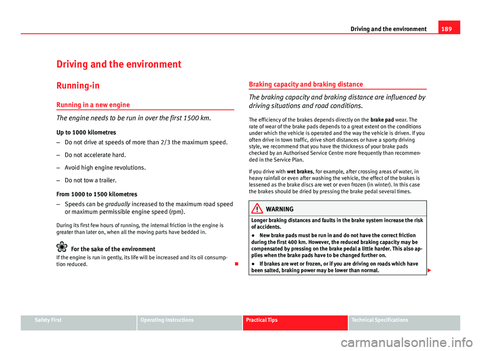 Seat Leon 5D 2011 Workshop Manual 189
Driving and the environment
Driving and the environment
Running-in Running in a new engine
The engine needs to be run in over the first 1500 km.
Up to 1000 kilometres
– Do not drive at speeds of Seat Leon 5D 2011 Workshop Manual 189
Driving and the environment
Driving and the environment
Running-in Running in a new engine
The engine needs to be run in over the first 1500 km.
Up to 1000 kilometres
– Do not drive at speeds of