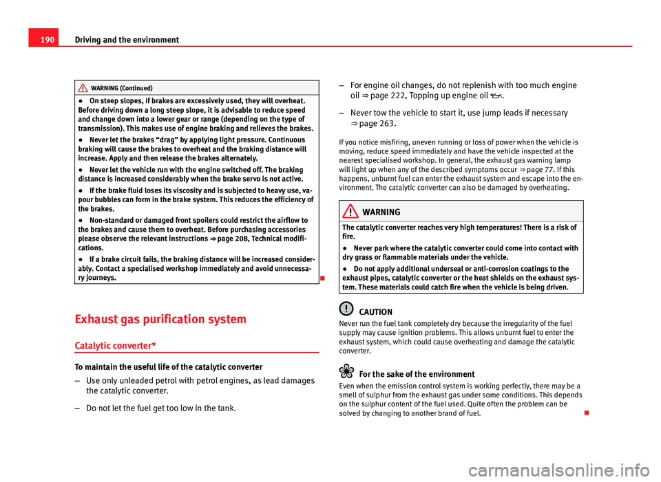 Seat Leon 5D 2011  Owners manual 190Driving and the environment
WARNING (Continued)
● On steep slopes, if brakes are excessively used, they will overheat.
Before driving down a long steep slope, it is advisable to reduce speed
and 