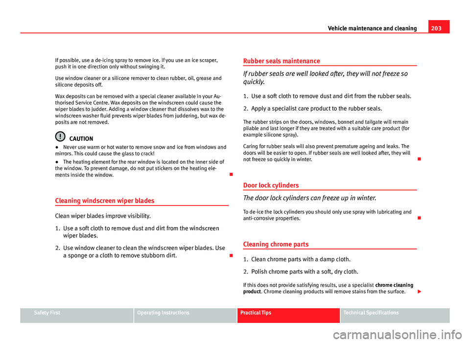 Seat Leon 5D 2011  Owners manual 203
Vehicle maintenance and cleaning
If possible, use a de-icing spray to remove ice. If you use an ice scraper,
push it in one direction only without swinging it.
Use window cleaner or a silicone rem